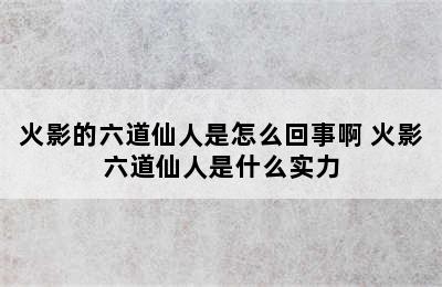 火影的六道仙人是怎么回事啊 火影六道仙人是什么实力